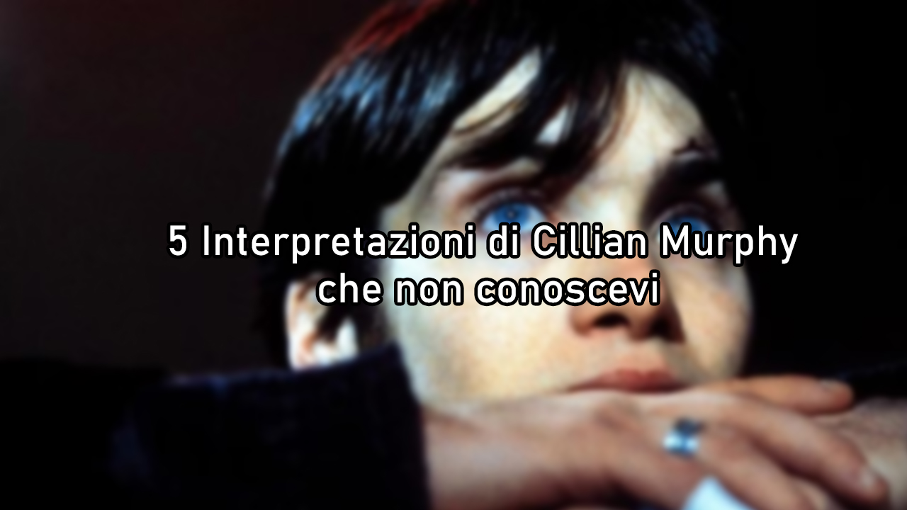 Le 5 interpretazioni più sottovalutate di Cillian Murphy