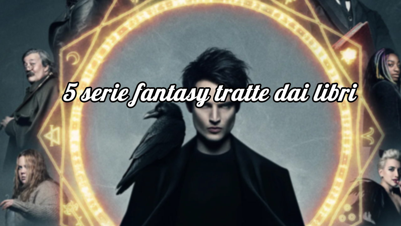 5 serie fantasy tratte dai libri che non potete assolutamente perdere