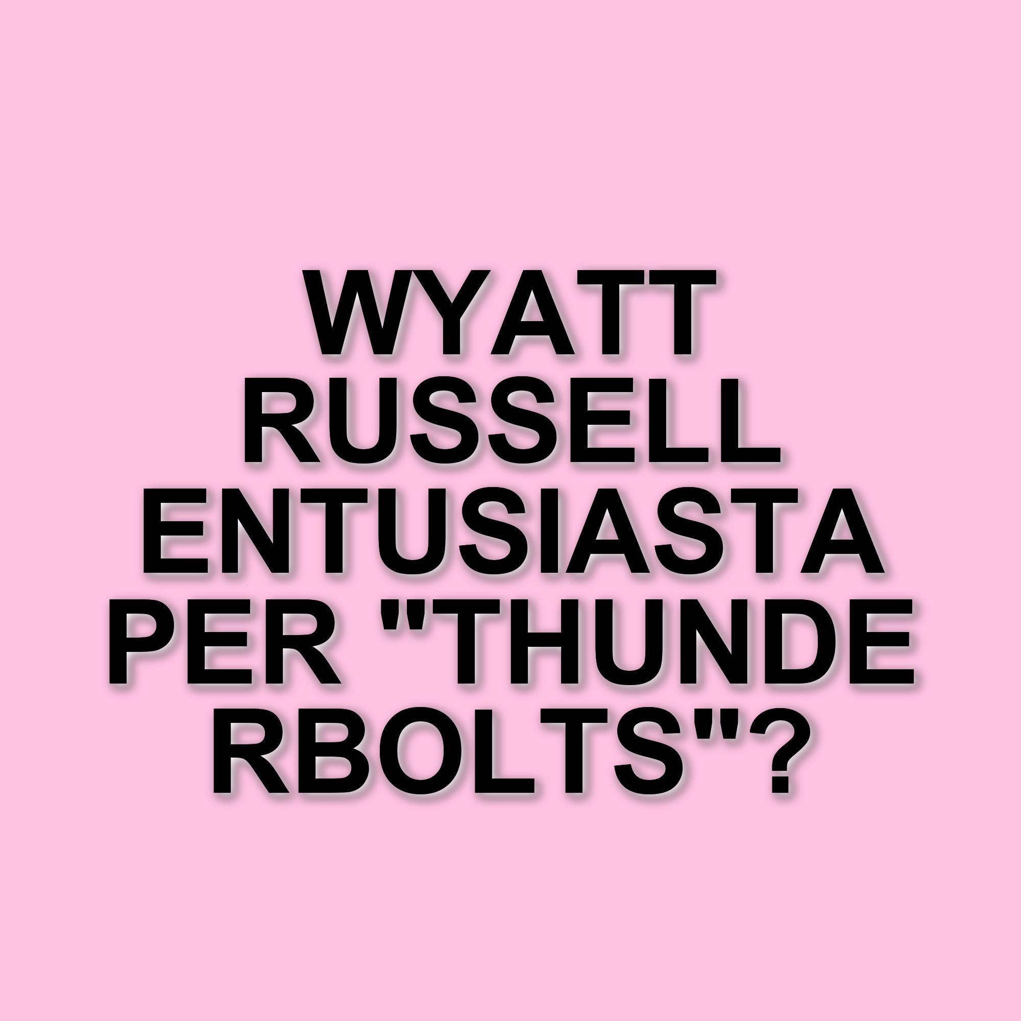 Wyatt Russell promette sorprese ai fan: Thunderbolts si prepara a stupire