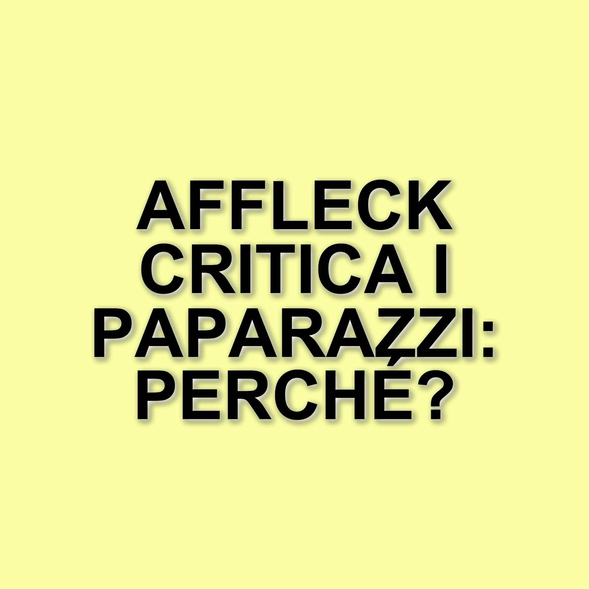 Ben Affleck parla dell'impatto dei paparazzi sulla vita delle celebrità