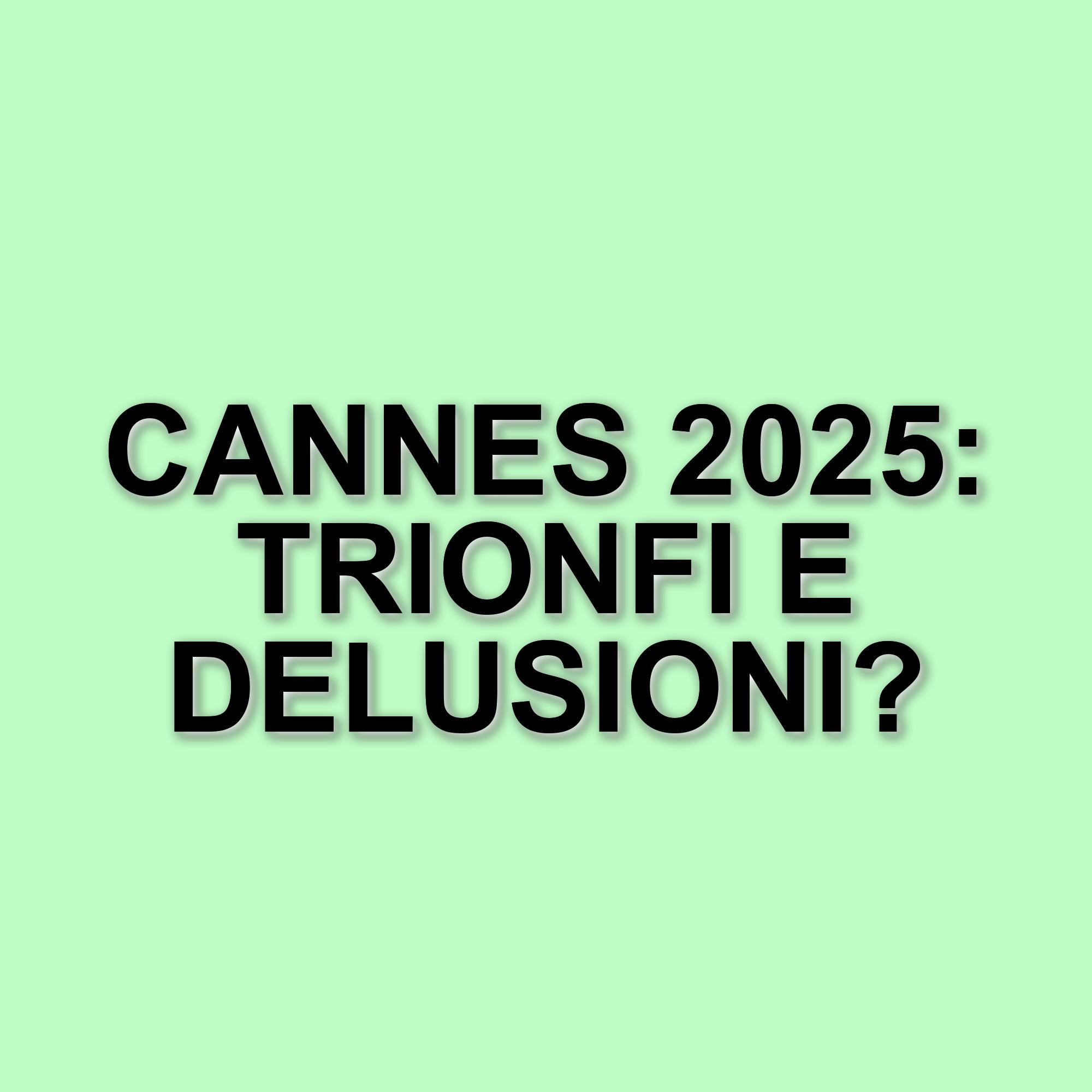 Festival di Cannes 2025: Bilanci e Sorprese tra Successi e Flop