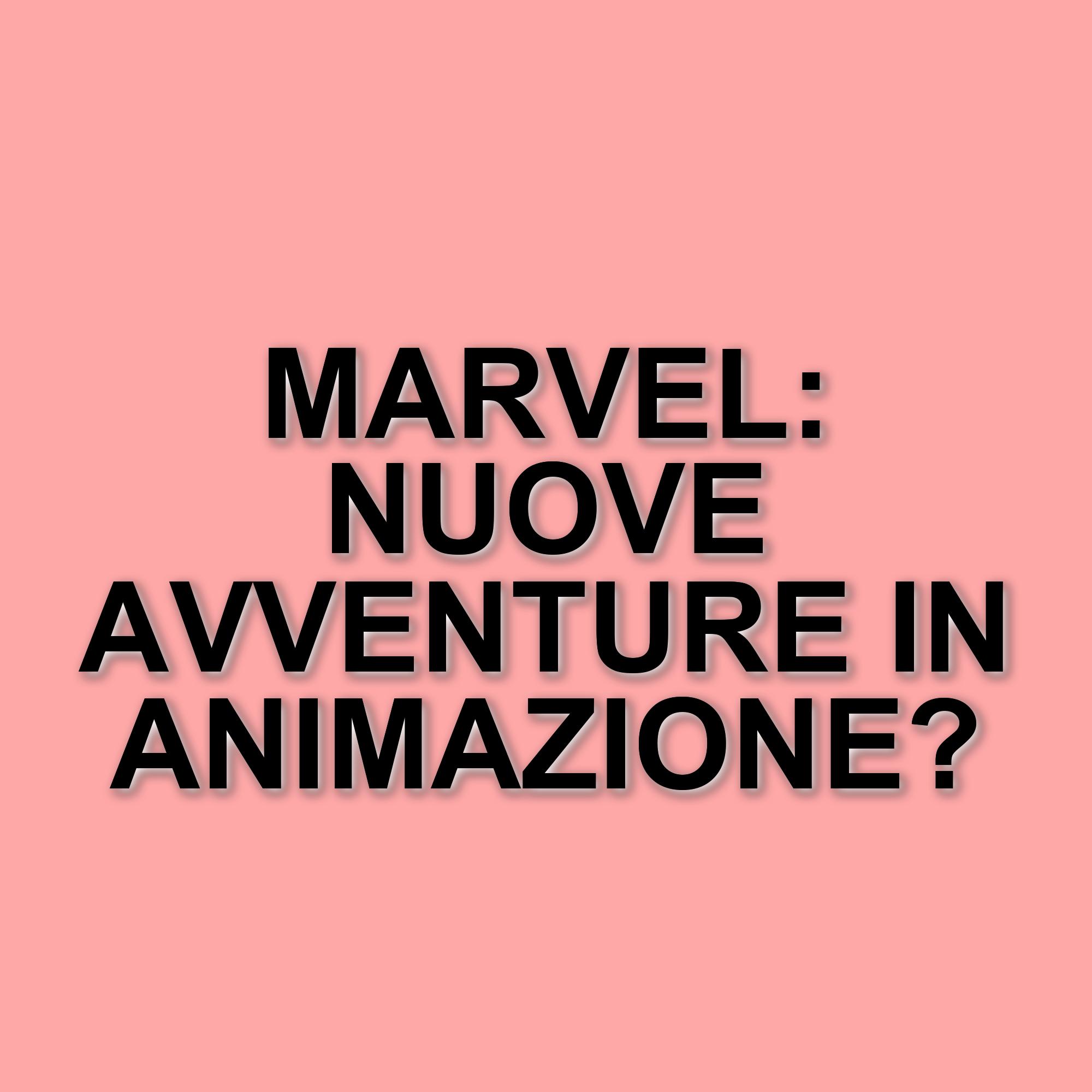 La Marvel e l'animazione: un'opportunità da esplorare nel futuro del MCU