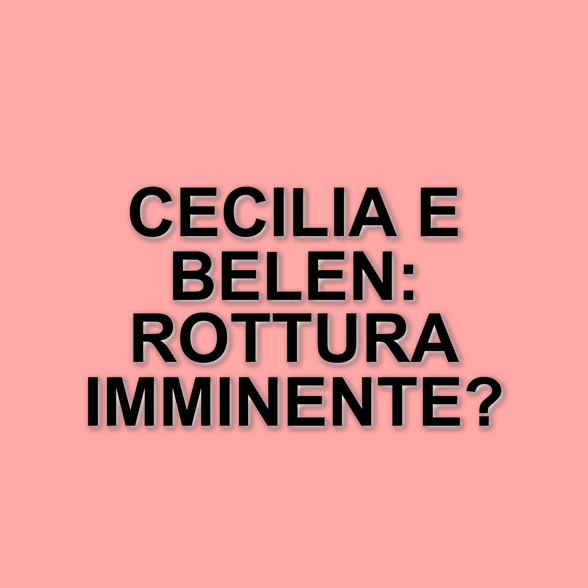 Rottura tra Cecilia e Belen Rodríguez: il gossip impazza tra voci e smentite