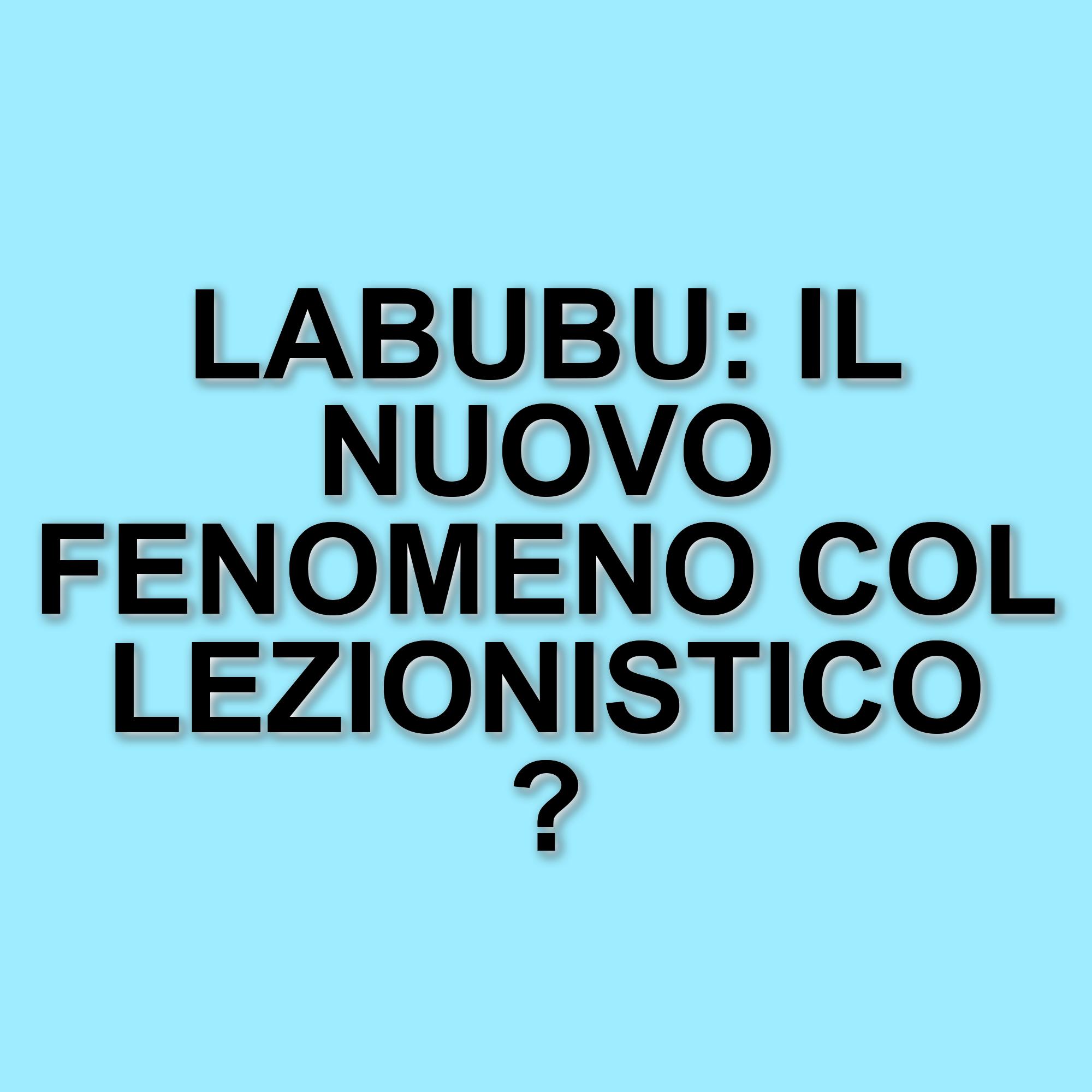 La febbre dei Labubu: il fenomeno collezionistico che conquista il mondo del pop