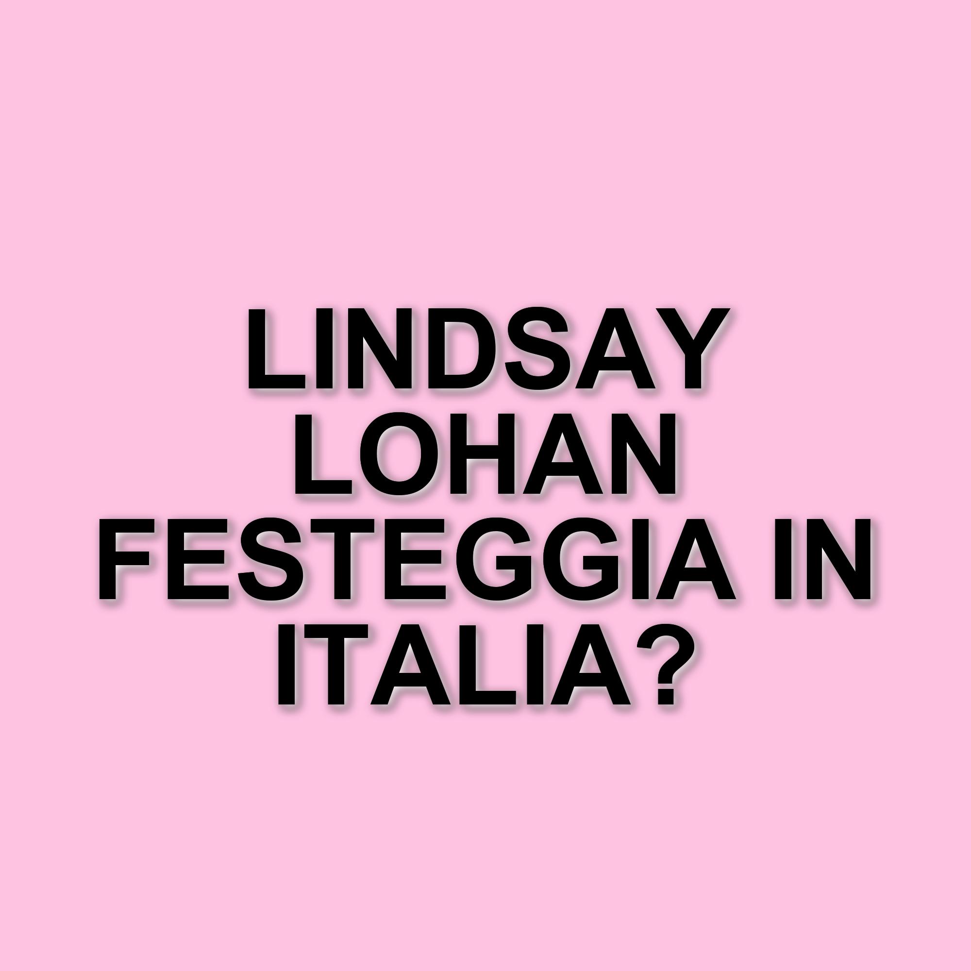 Lindsay Lohan festeggia il compleanno a Roma con la famiglia in attesa del nuovo film